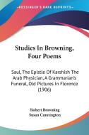 Studies in Browning, Four Poems: Saul, the Epistle of Karshish the Arab Physician, a Grammarian's Funeral, Old Pictures in Florence (1906) di Robert Browning edito da Kessinger Publishing