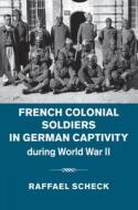 French Colonial Soldiers in German Captivity during World War II di Raffael (Colby College Scheck edito da Cambridge University Press