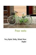Prose works di Percy Bysshe Shelley, Richard Herne Shepher edito da BiblioLife