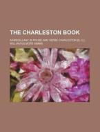 The Charleston Book; A Miscellany In Prose And Verse Charleston [s. C.] di Anonymous, William Gilmore Simms edito da General Books Llc