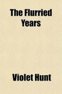 The Flurried Years di Violet Hunt edito da General Books