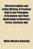 Effective English And Letter Writing; A di Wylie Wesley Kennedy edito da General Books