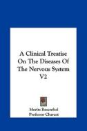 A Clinical Treatise on the Diseases of the Nervous System V2 di Moritz Rosenthal edito da Kessinger Publishing