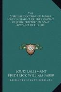 The Spiritual Doctrine of Father Louis Lallemant, of the Company of Jesus, Preceded by Some Account of His Life di Louis Lallemant edito da Kessinger Publishing