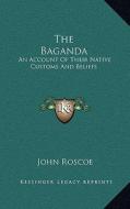 The Baganda: An Account of Their Native Customs and Beliefs di John Roscoe edito da Kessinger Publishing