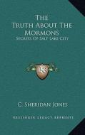 The Truth about the Mormons: Secrets of Salt Lake City di C. Sheridan Jones edito da Kessinger Publishing