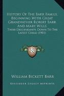 History of the Barr Family, Beginning with Great Grandfather Robert Barr and Mary Wills: Their Descendants Down to the Latest Child (1901) di William Bickett Barr edito da Kessinger Publishing