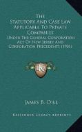 The Statutory and Case Law Applicable to Private Companies: Under the General Corporation Act of New Jersey and Corporation Precedents (1901) di James Brooks Dill edito da Kessinger Publishing