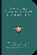 Manuscript Transmitted from St. Helena (1817) di Frederic Lullin De Chateauvieux edito da Kessinger Publishing