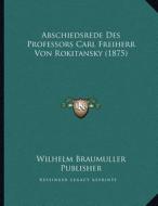 Abschiedsrede Des Professors Carl Freiherr Von Rokitansky (1875) di Wilhelm Braumuller Publisher edito da Kessinger Publishing