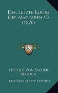 Der Letzte Konig Der Magyaren V2 (1870) di Leopold Von Sacher-Masoch edito da Kessinger Publishing