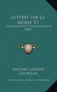 Lettres Sur La Moree V1: L'Hellespont Et Constantinople (1820) di Antoine Laurent Castellan edito da Kessinger Publishing