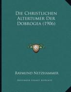 Die Christlichen Altertumer Der Dobrogea (1906) di Raymund Netzhammer edito da Kessinger Publishing