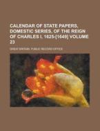 Calendar of State Papers, Domestic Series, of the Reign of Charles I, 1625-[1649] Volume 23 di Great Britain Public Office edito da Rarebooksclub.com