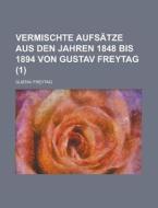 Vermischte Aufsatze Aus Den Jahren 1848 Bis 1894 Von Gustav Freytag (1) di U S Government, Gustav Freytag edito da Rarebooksclub.com