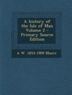 A History of the Isle of Man Volume 2 di A. W. 1853-1909 Moore edito da Nabu Press