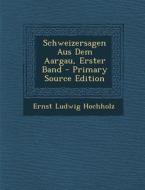 Schweizersagen Aus Dem Aargau, Erster Band - Primary Source Edition di Ernst Ludwig Hochholz edito da Nabu Press