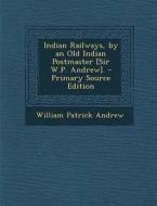 Indian Railways, by an Old Indian Postmaster [Sir W.P. Andrew]. di William Patrick Andrew edito da Nabu Press