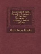 Summarized Bible: Complete Summary of the New Testament di Keith Leroy Brooks edito da Nabu Press