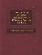 Lectures on Clinical Psychiatry - Primary Source Edition di Emil Kraepelin, Thomas Johnstone edito da Nabu Press