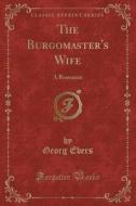 The Burgomaster's Wife di Georg Ebers edito da Forgotten Books