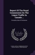 Report Of The Royal Commission On The Liquor Traffic In Canada ... di Joseph McLeod edito da Palala Press