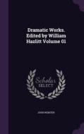 Dramatic Works. Edited By William Hazlitt Volume 01 di John Webster edito da Palala Press