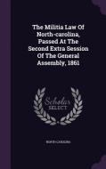 The Militia Law Of North-carolina, Passed At The Second Extra Session Of The General Assembly, 1861 di North Carolina edito da Palala Press