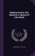Making Good In The Ministry; A Sketch Of John Mark edito da Palala Press