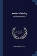 Book Collecting: A Guide For Amateurs di JOHN HERBERT SLATER edito da Lightning Source Uk Ltd