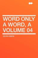 Word Only a Word, a Volume 04 di Georg Ebers edito da HardPress Publishing