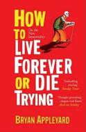 How To Live Forever Or Die Trying di Bryan Appleyard edito da Simon & Schuster