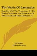 The Works Of Lactantius: Together With The Testaments Of The Twelve Patriarchs And Fragments Of The Second And Third Centuries V2 di Lactantius edito da Kessinger Publishing, Llc
