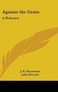 Against the Grain: A Rebours di Joris Karl Huysmans, J. K. Huysmans edito da Kessinger Publishing