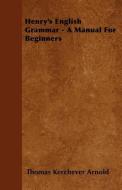 Henry's English Grammar - A Manual for Beginners di Thomas Kerchever Arnold edito da READ BOOKS