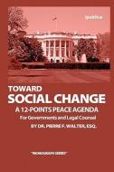 Toward Social Change: A 12-Points Peace Agenda for Governments and Legal Counsel di Dr Pierre F. Walter Esq edito da Createspace