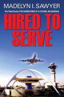 Hired To Serve: The Third Book of the Adventures of a Federal Air Marshal di Madelyn I. Sawyer edito da OUTSKIRTS PR