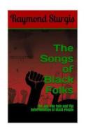 The Songs of Black Folks: The Joy, the Pain and the Determination of Black People di Raymond Sturgis edito da Createspace Independent Publishing Platform