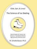 Glide, Spin, & Jump: The Science of Ice Skating: Volume 1: Data and Graphs for Science Lab: Translational (Straight-Line) Motion di M. Schottenbauer edito da Createspace