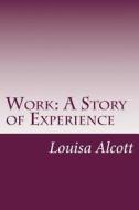 Work: A Story of Experience di Louisa May Alcott edito da Createspace