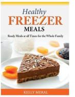 Healthy Freezer Meals: Ready Meals at All Times for the Whole Family di Kelly Meral edito da Createspace Independent Publishing Platform