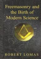 Freemasonry and the Birth of Modern Science di Robert Lomas edito da Createspace
