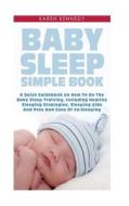 Baby Sleep Simple Book: A Quick Guidebook on How to Do the Baby Sleep Training, Including Healthy Sleeping Strategies, Sleeping AIDS and Pros di Karen Kennedy edito da Createspace