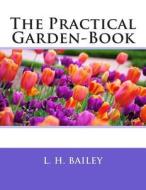 The Practical Garden-Book di Charles Elias Hunn, L. H. Bailey edito da Createspace