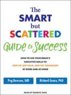 The Smart But Scattered Guide to Success: How to Use Your Brain's Executive Skills to Keep Up, Stay Calm, and Get Organized at Work and at Home di Peg Dawson, Richard Guare edito da Tantor Audio