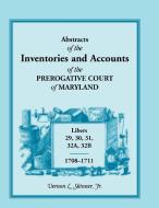 Abstracts of the Inventories and Accounts of the Prerogative Court of Maryland, 1708-1711, Libers 29, 30, 31, 32a, 32b di Vernon L. Skinner Jr edito da Heritage Books Inc.