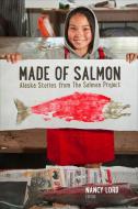 Made of Salmon - Alaska Stories from the Salmon Project di Nancy Lord edito da University of Chicago Press