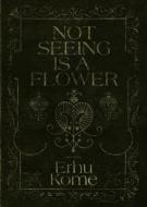 NOT SEEING IS A FLOWER di ERHU KOME edito da LIGHTNING SOURCE UK LTD