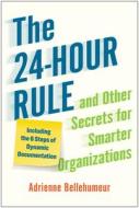 The 24-Hour Rule and Other Secrets for Smarter Organizations: Including the 6 Steps of Dynamic Documentation di Adrienne Bellehumeur edito da BENBELLA BOOKS
