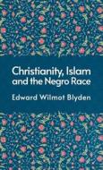 Christanity And The Islam And The Negro Race di Edward Blyden edito da LUSHENA BOOKS INC